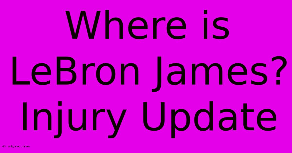 Where Is LeBron James? Injury Update