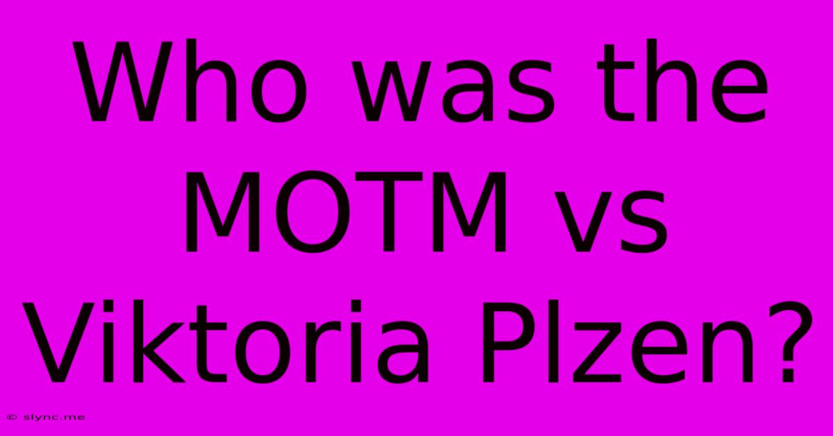 Who Was The MOTM Vs Viktoria Plzen?