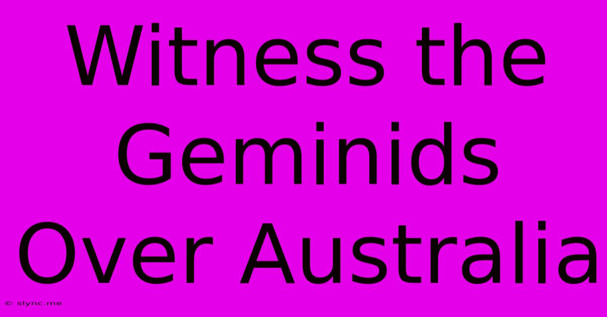 Witness The Geminids Over Australia