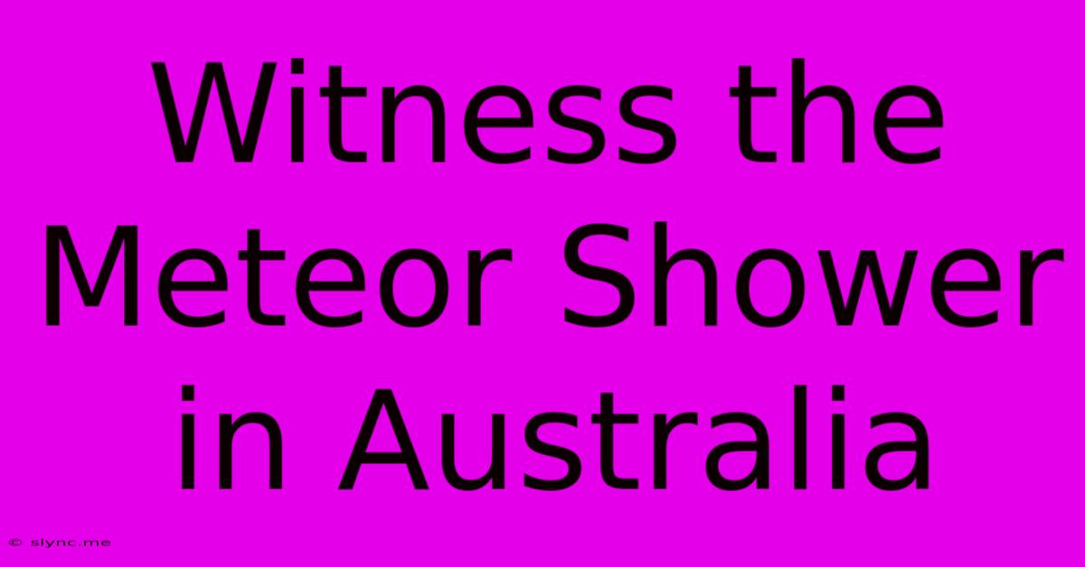 Witness The Meteor Shower In Australia