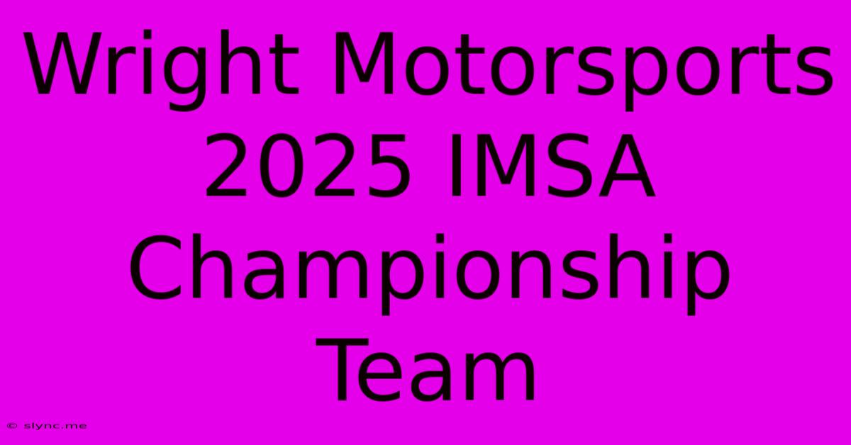 Wright Motorsports 2025 IMSA Championship Team