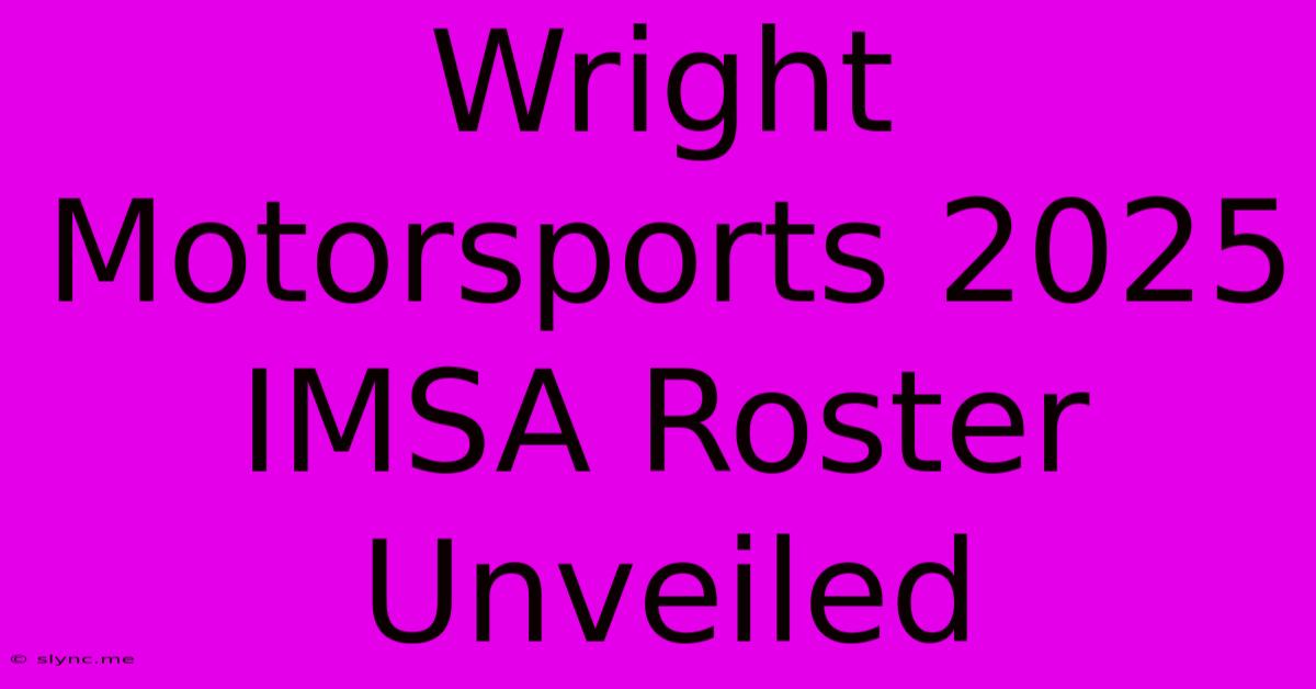 Wright Motorsports 2025 IMSA Roster Unveiled