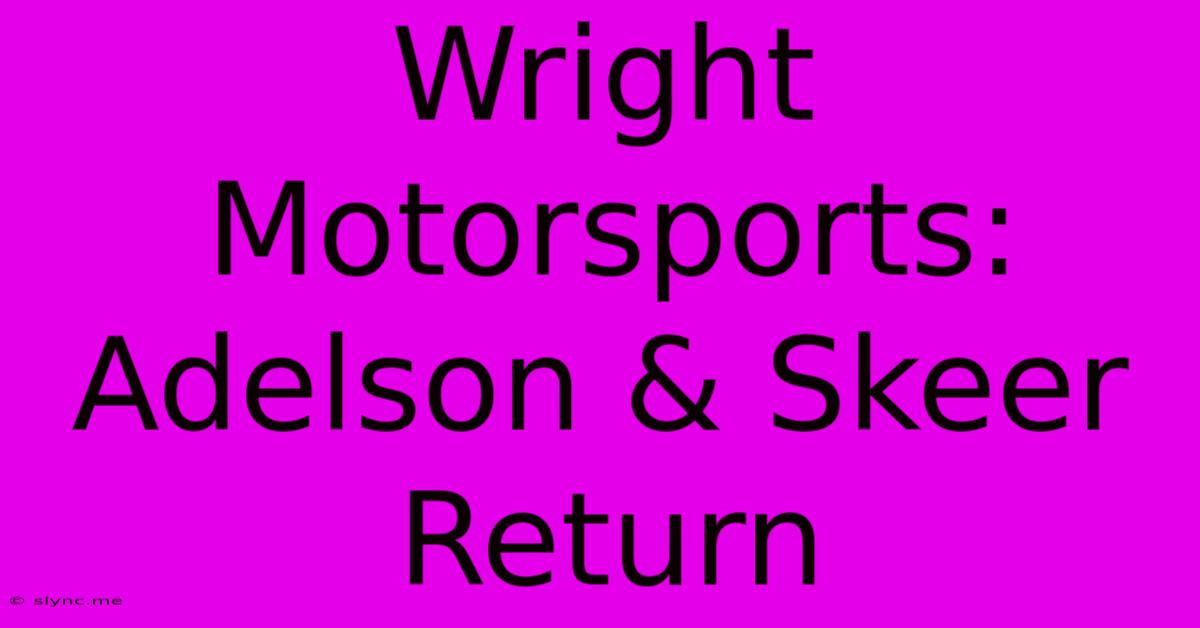 Wright Motorsports: Adelson & Skeer Return