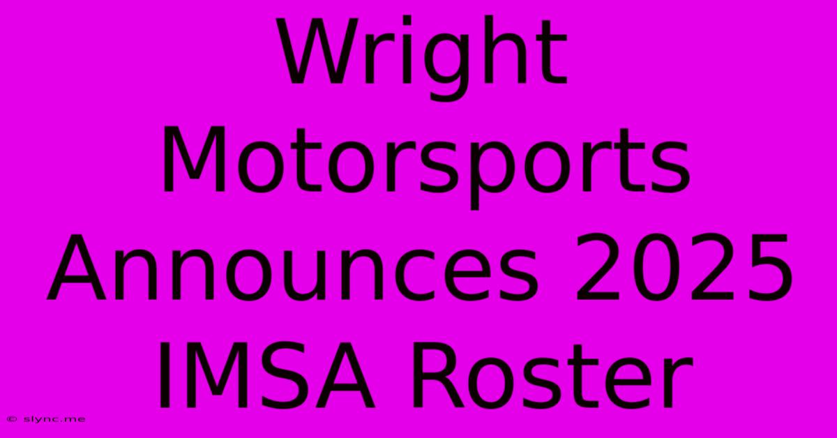 Wright Motorsports Announces 2025 IMSA Roster