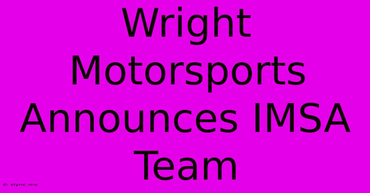 Wright Motorsports Announces IMSA Team