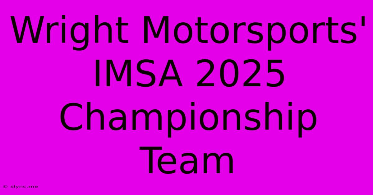 Wright Motorsports' IMSA 2025 Championship Team