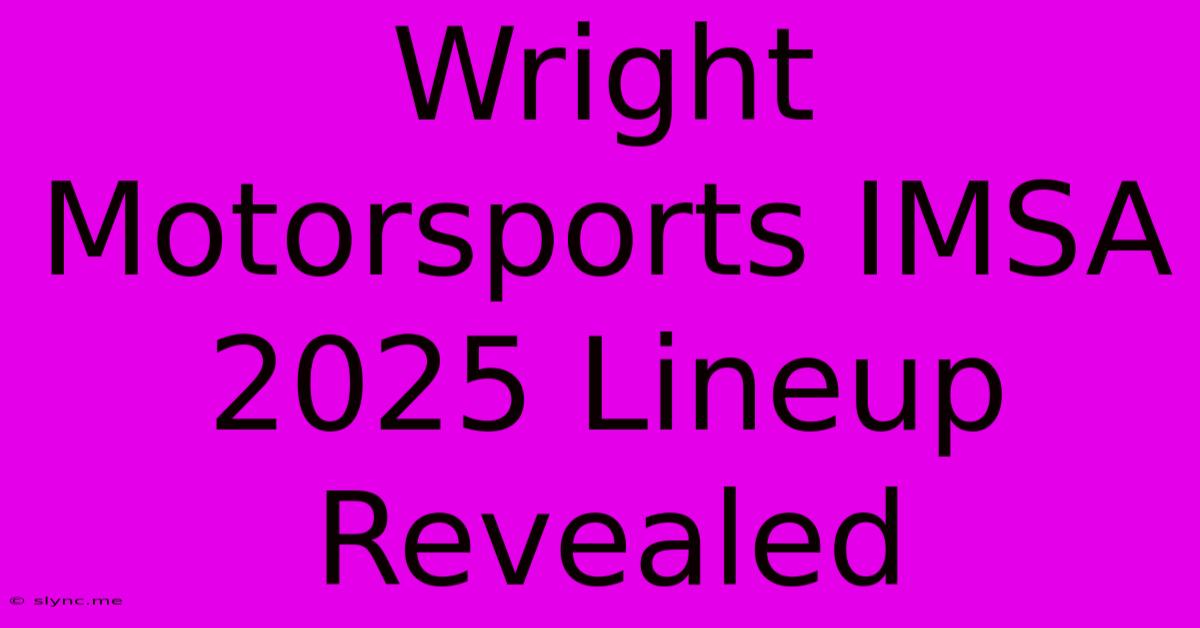 Wright Motorsports IMSA 2025 Lineup Revealed