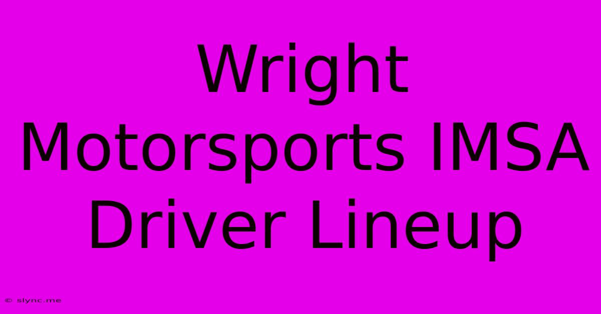 Wright Motorsports IMSA Driver Lineup