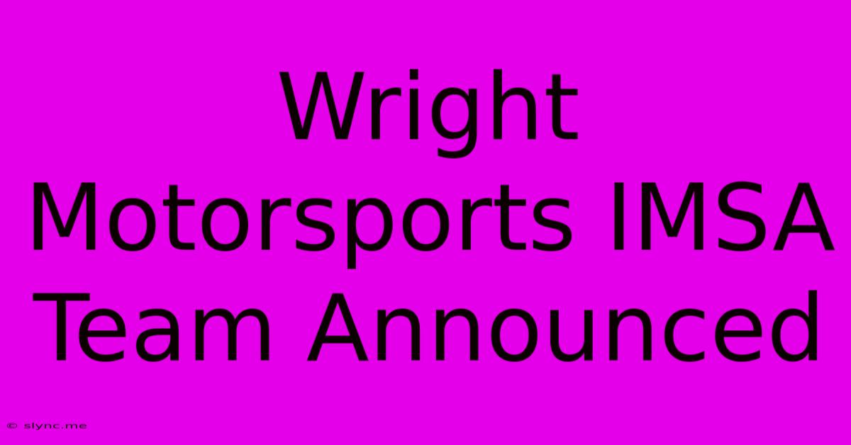 Wright Motorsports IMSA Team Announced