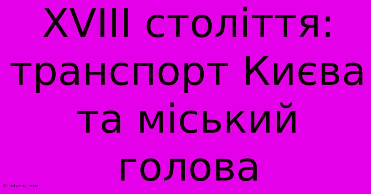 XVIII Століття: Транспорт Києва Та Міський Голова