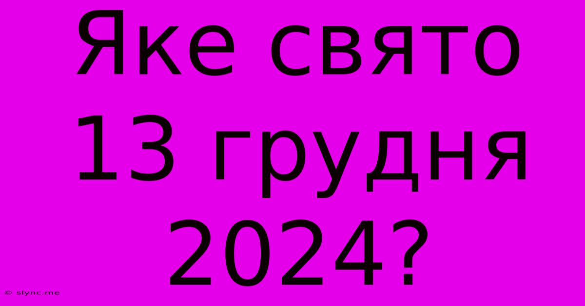 Яке Свято 13 Грудня 2024?