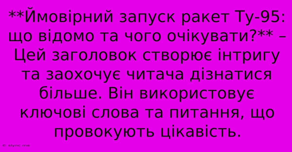 **Ймовірний Запуск Ракет Ту-95: Що Відомо Та Чого Очікувати?** –  Цей Заголовок Створює Інтригу Та Заохочує Читача Дізнатися Більше. Він Використовує Ключові Слова Та Питання, Що Провокують Цікавість.