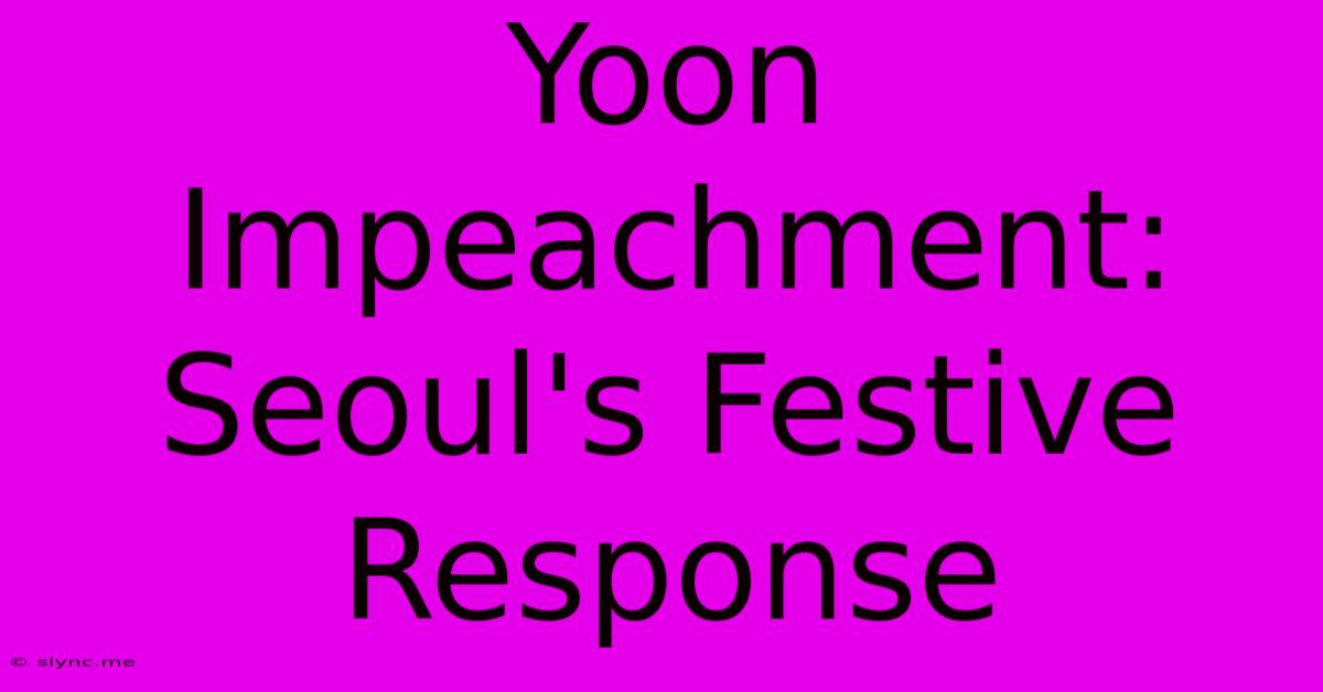 Yoon Impeachment: Seoul's Festive Response