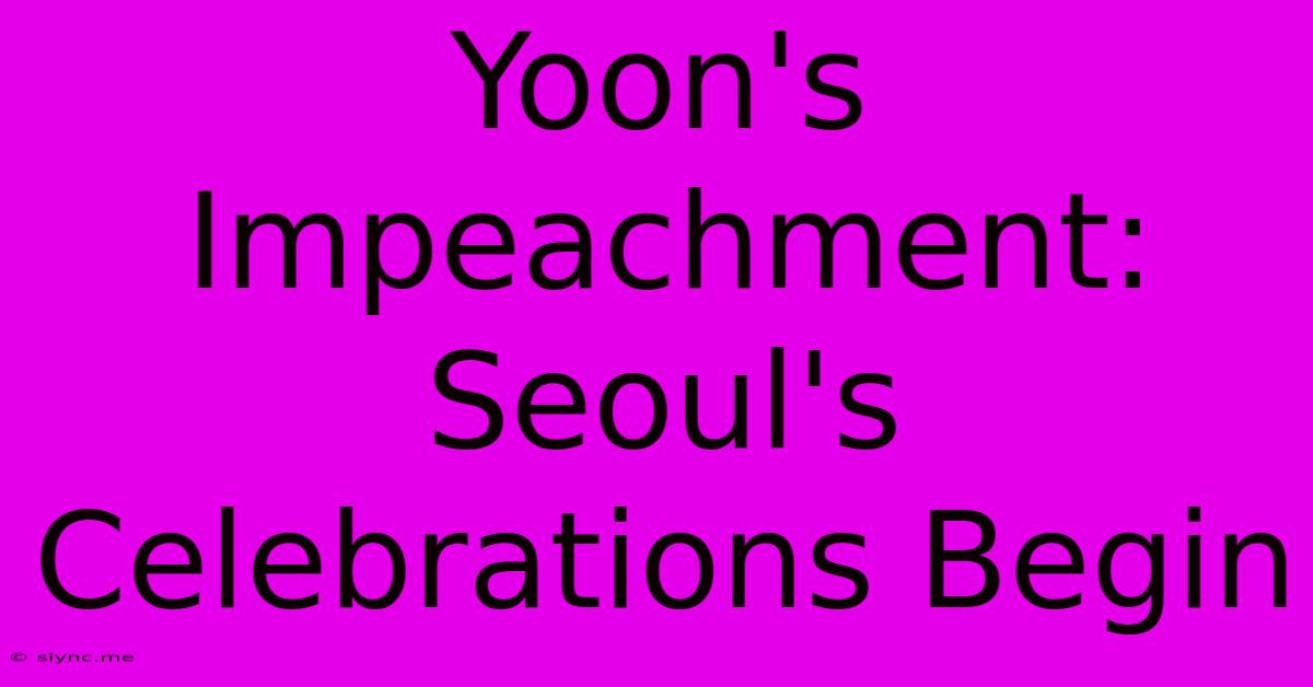 Yoon's Impeachment: Seoul's Celebrations Begin