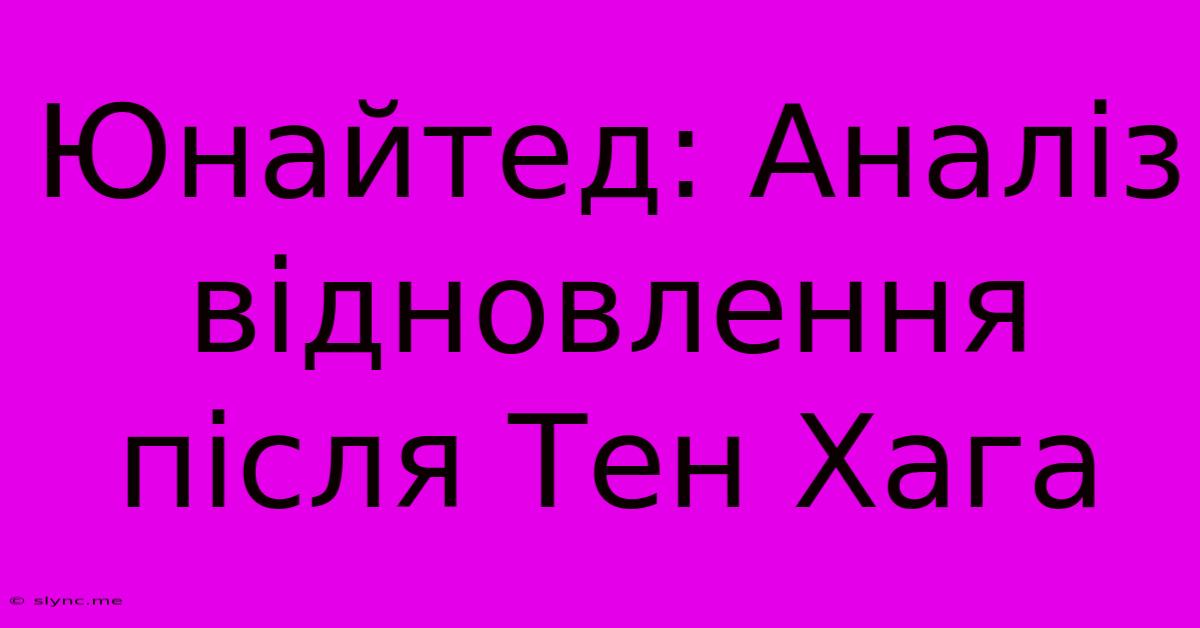 Юнайтед: Аналіз Відновлення Після Тен Хага