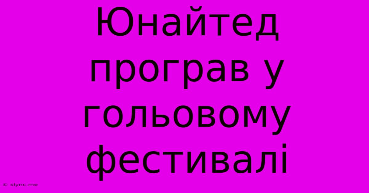 Юнайтед Програв У Гольовому Фестивалі