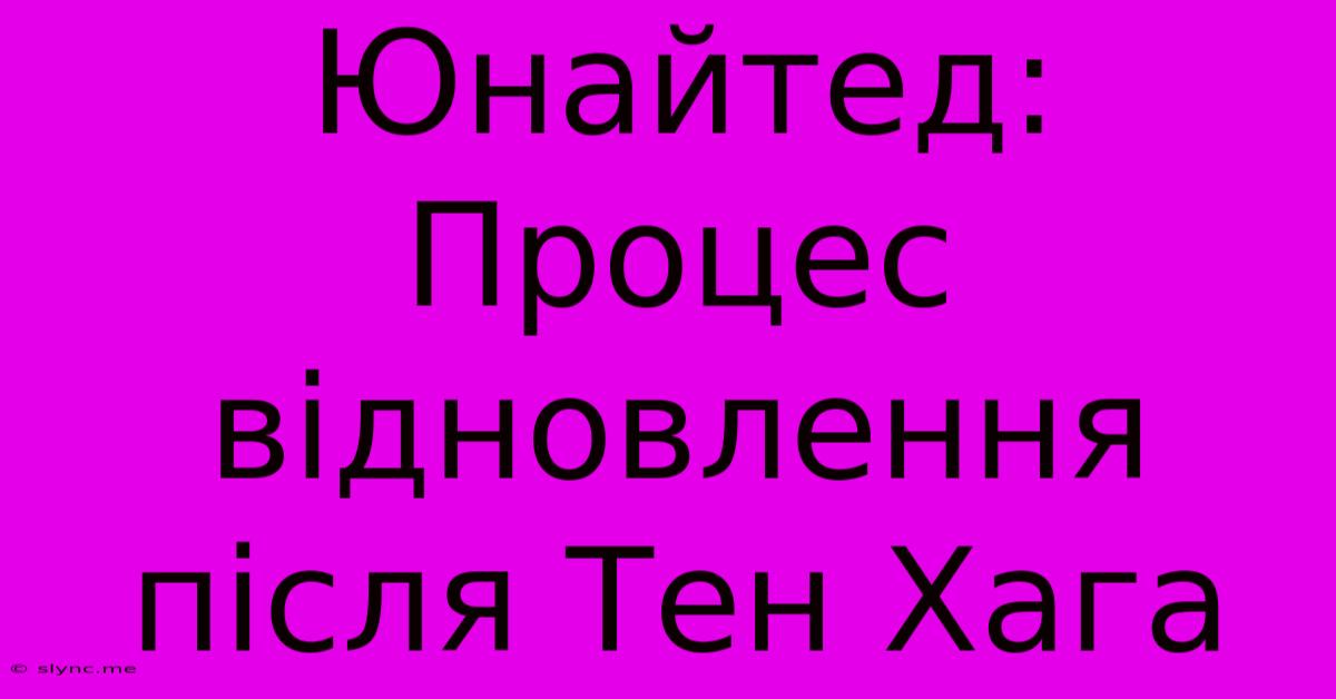 Юнайтед: Процес Відновлення Після Тен Хага