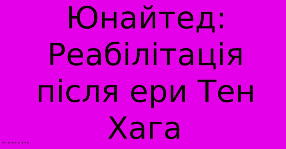 Юнайтед: Реабілітація Після Ери Тен Хага