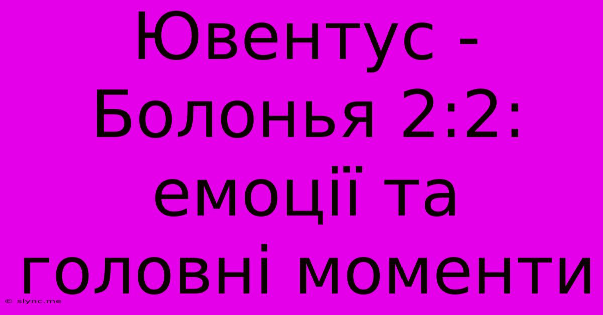 Ювентус - Болонья 2:2: Емоції Та Головні Моменти