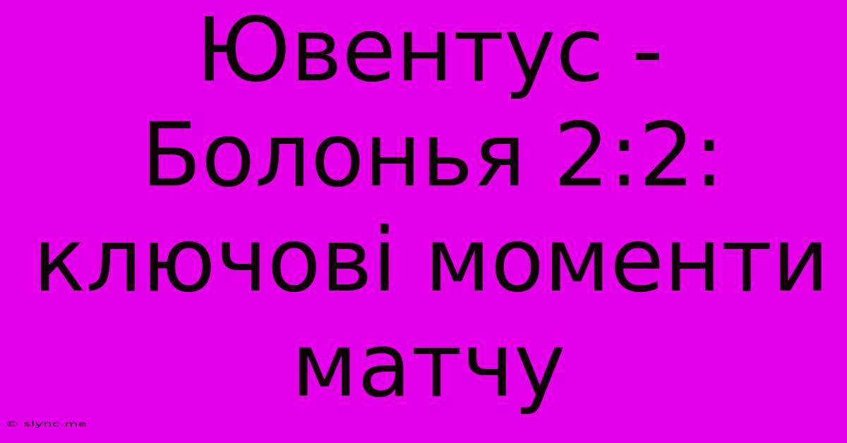 Ювентус - Болонья 2:2: Ключові Моменти Матчу