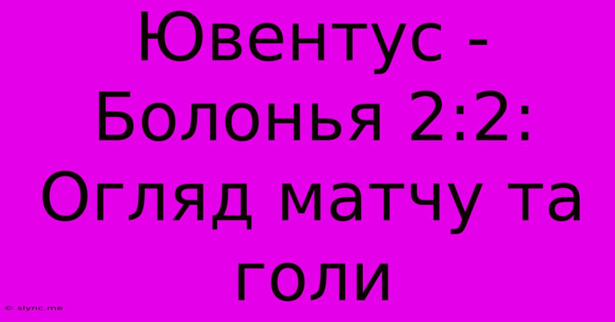 Ювентус - Болонья 2:2: Огляд Матчу Та Голи