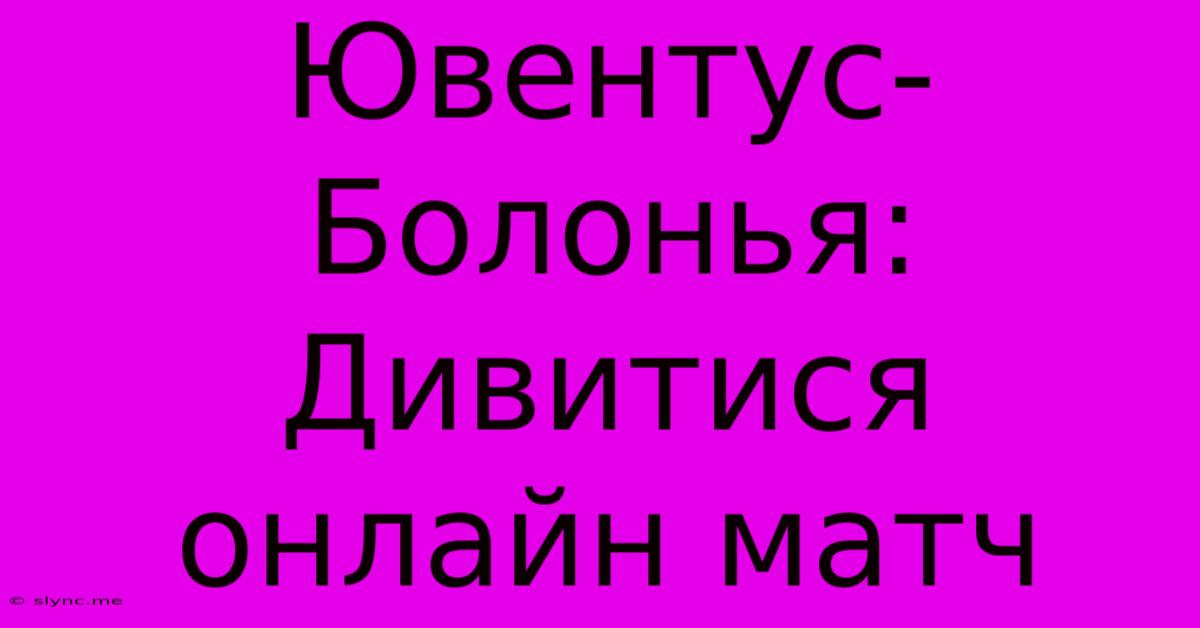 Ювентус-Болонья: Дивитися Онлайн Матч