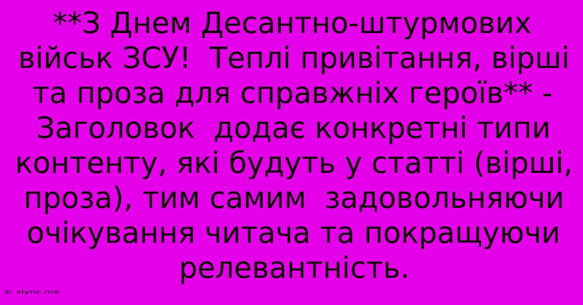 **З Днем Десантно-штурмових Військ ЗСУ!  Теплі Привітання, Вірші Та Проза Для Справжніх Героїв** -  Заголовок  Додає Конкретні Типи Контенту, Які Будуть У Статті (вірші, Проза), Тим Самим  Задовольняючи  Очікування Читача Та Покращуючи Релевантність.