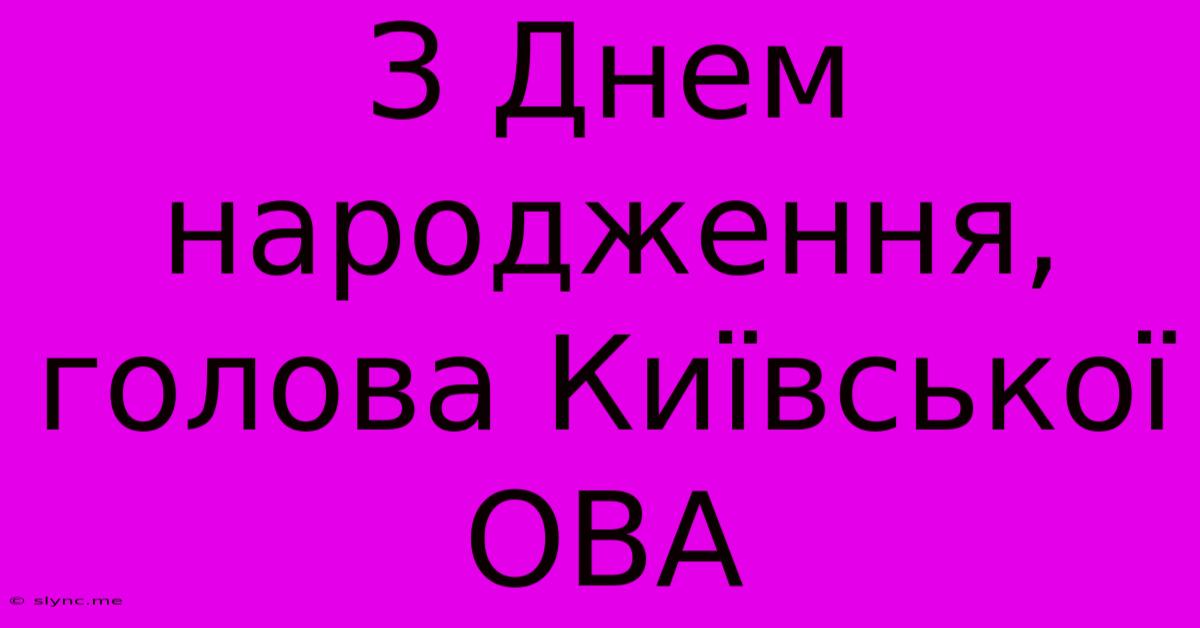 З Днем Народження, Голова Київської ОВА