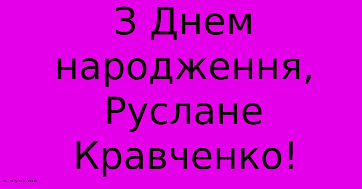 З Днем Народження, Руслане Кравченко!