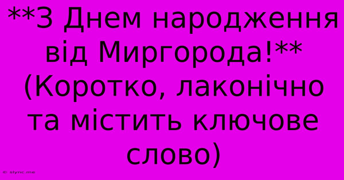 **З Днем Народження Від Миргорода!** (Коротко, Лаконічно Та Містить Ключове Слово)