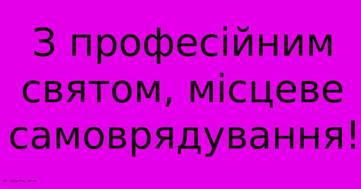 З Професійним Святом, Місцеве Самоврядування!