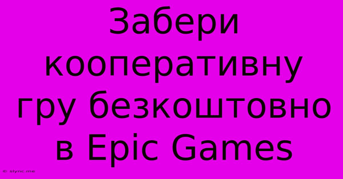 Забери Кооперативну Гру Безкоштовно В Epic Games