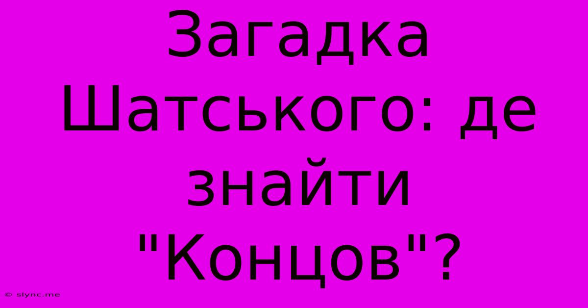 Загадка Шатського: Де Знайти 