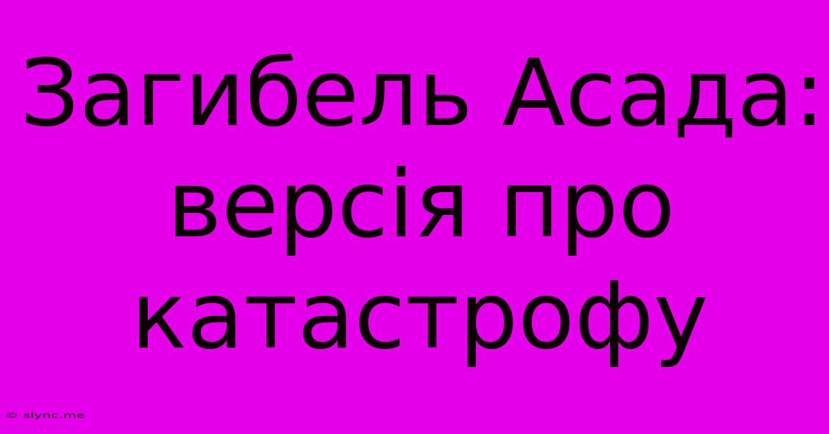 Загибель Асада: Версія Про Катастрофу