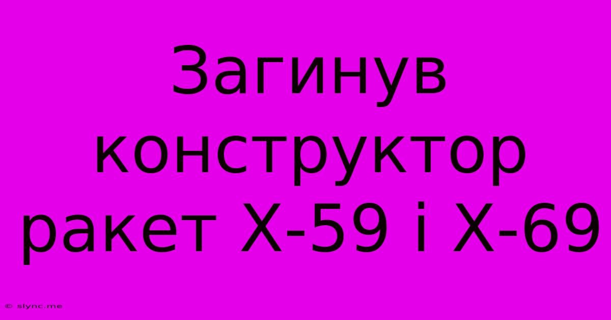 Загинув Конструктор Ракет Х-59 І Х-69