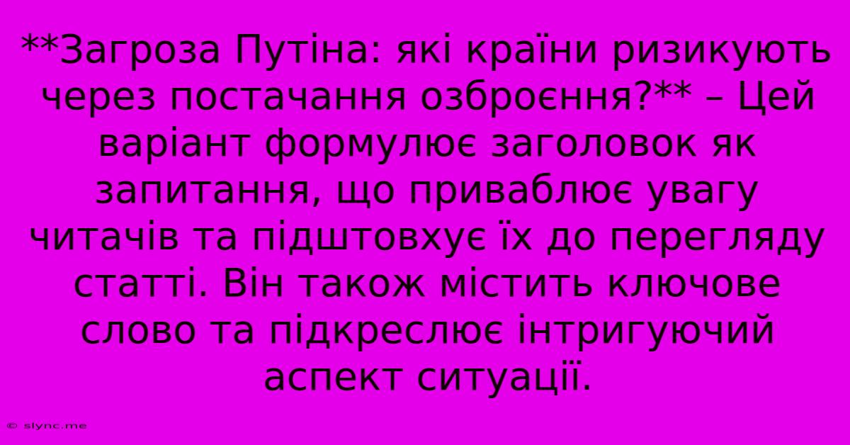 **Загроза Путіна: Які Країни Ризикують Через Постачання Озброєння?** – Цей Варіант Формулює Заголовок Як Запитання, Що Приваблює Увагу Читачів Та Підштовхує Їх До Перегляду Статті. Він Також Містить Ключове Слово Та Підкреслює Інтригуючий Аспект Ситуації.