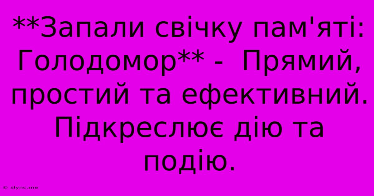 **Запали Свічку Пам'яті: Голодомор** -  Прямий, Простий Та Ефективний.  Підкреслює Дію Та Подію.