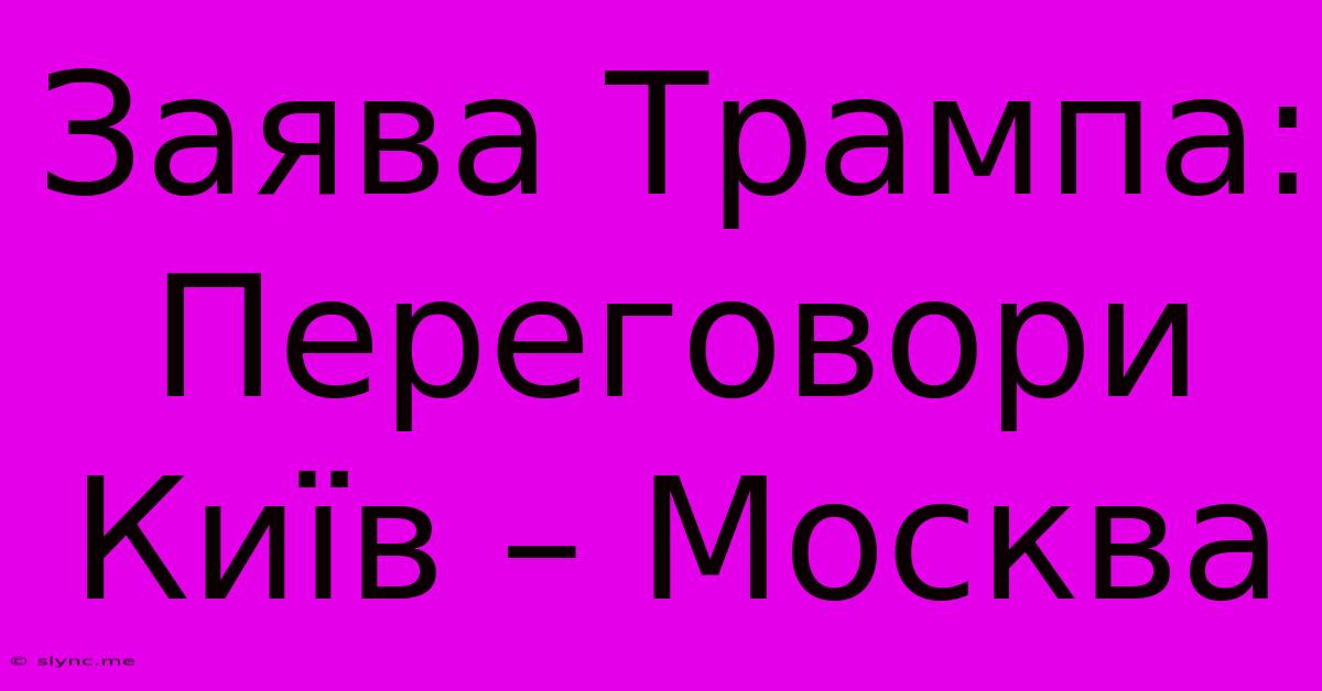 Заява Трампа: Переговори Київ – Москва