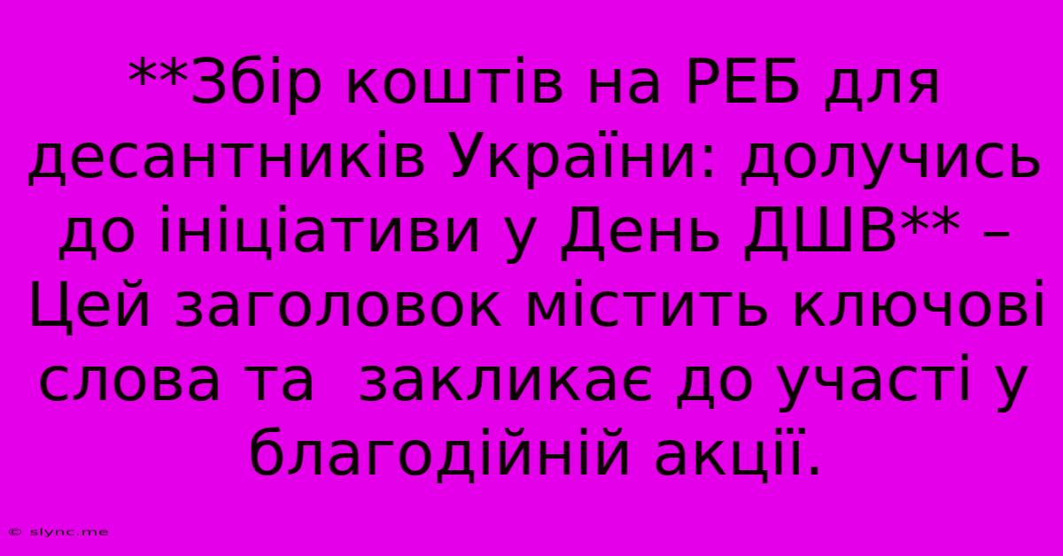 **Збір Коштів На РЕБ Для Десантників України: Долучись До Ініціативи У День ДШВ** –  Цей Заголовок Містить Ключові Слова Та  Закликає До Участі У Благодійній Акції.