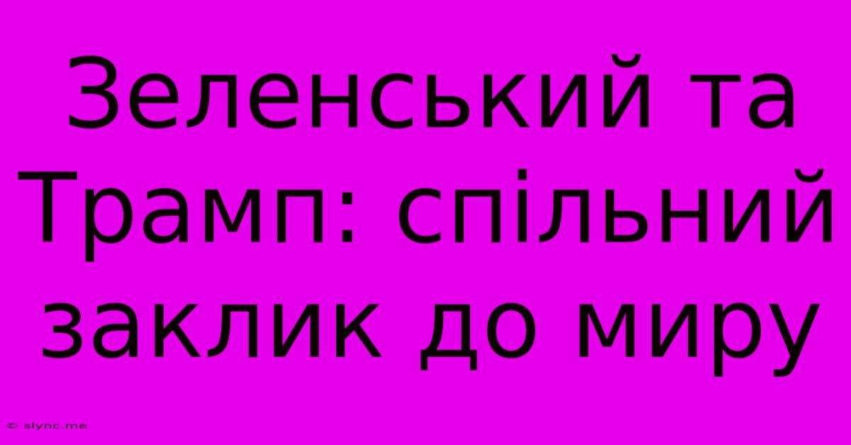 Зеленський Та Трамп: Спільний Заклик До Миру