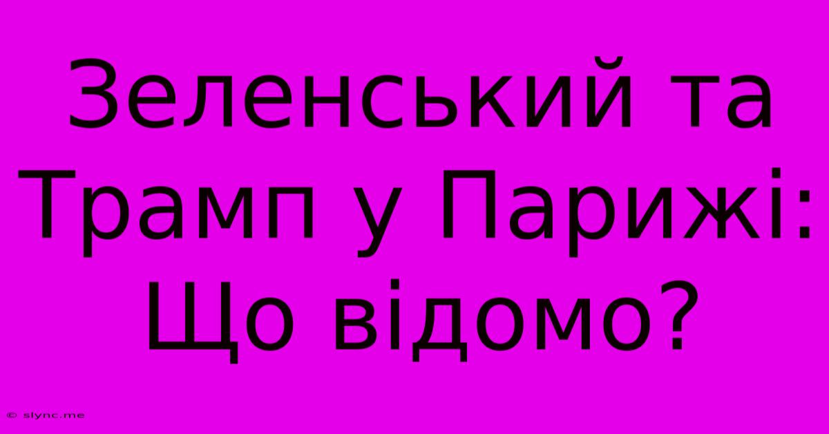 Зеленський Та Трамп У Парижі: Що Відомо?