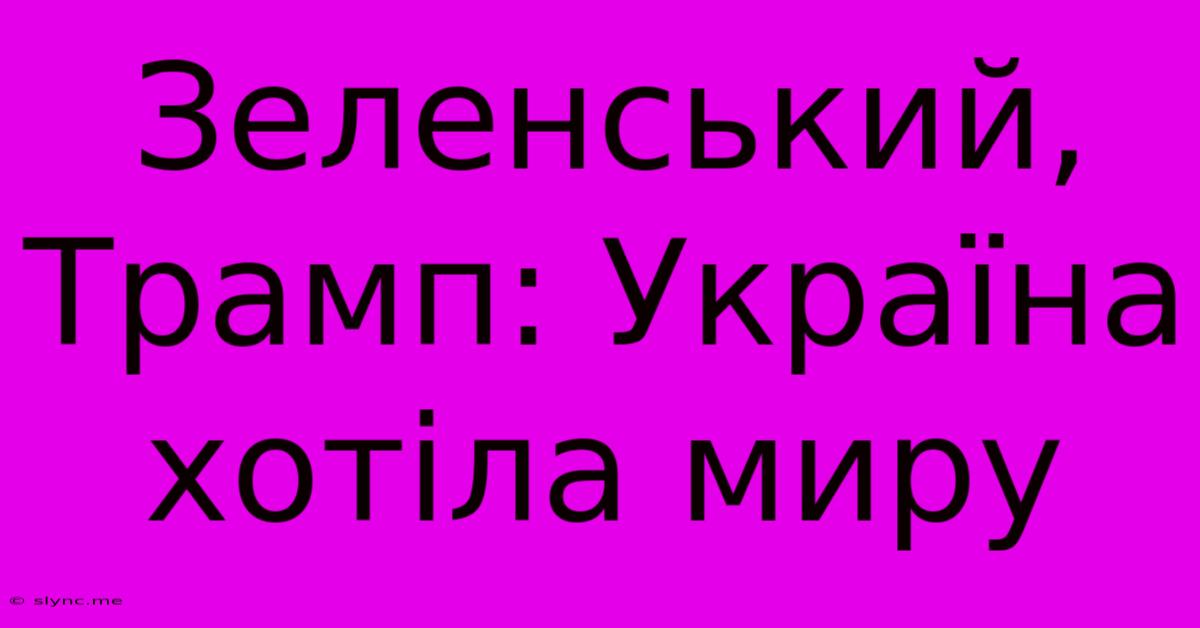 Зеленський, Трамп: Україна Хотіла Миру