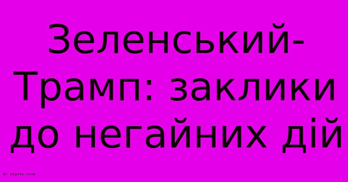 Зеленський-Трамп: Заклики До Негайних Дій