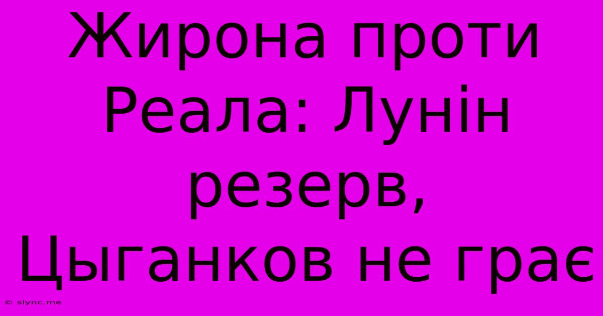 Жирона Проти Реала: Лунін Резерв, Цыганков Не Грає