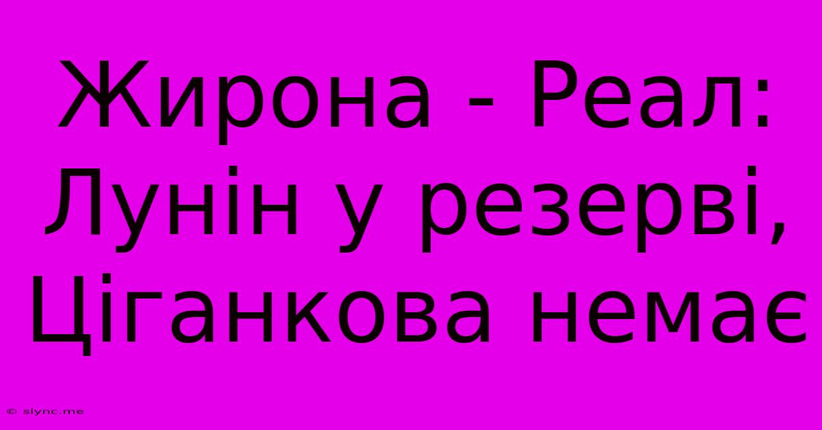 Жирона - Реал: Лунін У Резерві, Ціганкова Немає