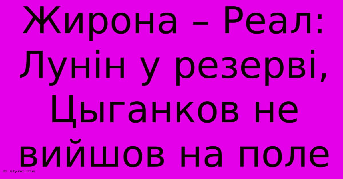 Жирона – Реал: Лунін У Резерві, Цыганков Не Вийшов На Поле