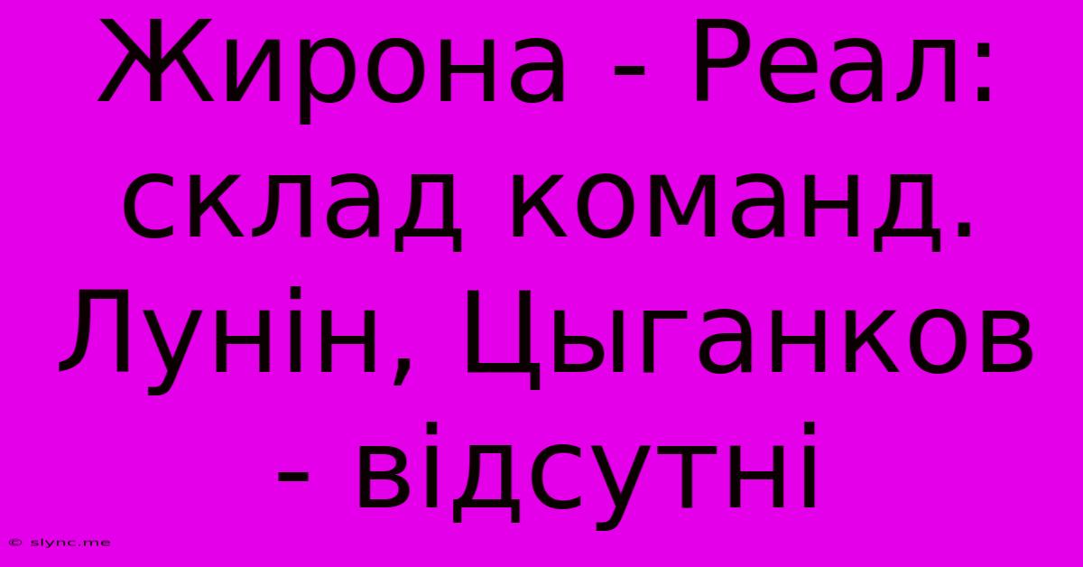 Жирона - Реал: Склад Команд. Лунін, Цыганков - Відсутні