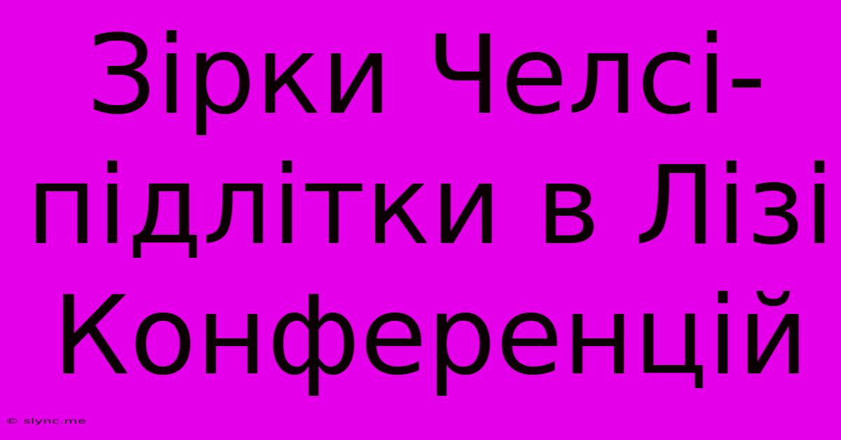 Зірки Челсі-підлітки В Лізі Конференцій