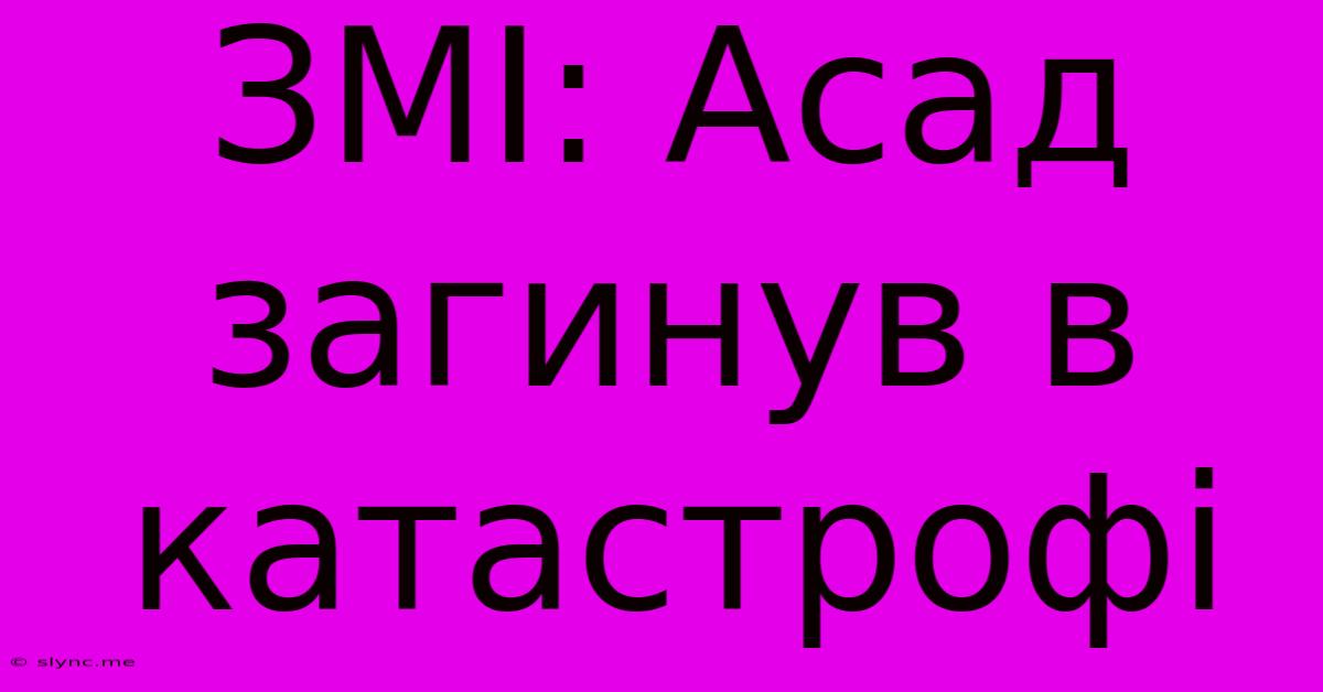 ЗМІ: Асад Загинув В Катастрофі