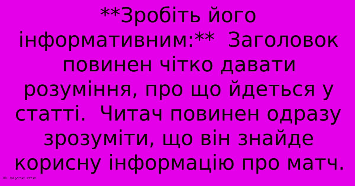 **Зробіть Його Інформативним:**  Заголовок Повинен Чітко Давати Розуміння, Про Що Йдеться У Статті.  Читач Повинен Одразу Зрозуміти, Що Він Знайде Корисну Інформацію Про Матч.